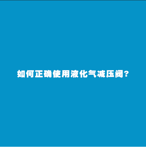 如何正确使用液化气减压阀